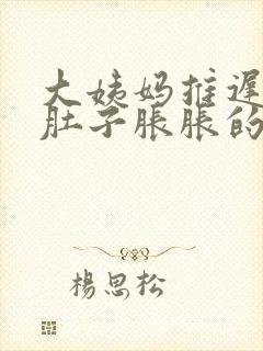 大姨妈推迟两天肚子胀胀的怎么回事