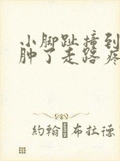 小脚趾撞到床脚肿了走路疼