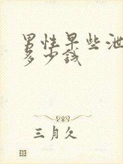 男性早些泄需要多少钱