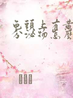 龟头上有黄色的分泌物怎么回事