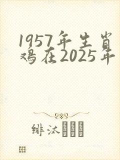1957年生肖鸡在2025年的运势