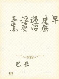 手淫过度早些泄怎么治疗