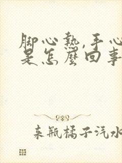 脚心热,手心热是怎么回事