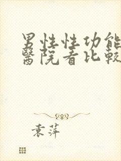 男性性功能哪个医院看比较好