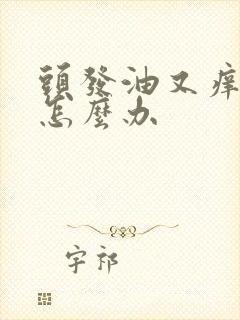 头发油又痒掉发怎么办