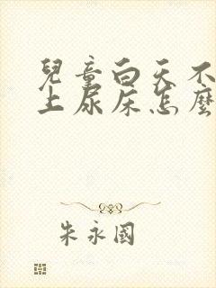 儿童白天不尿晚上尿床怎么回事