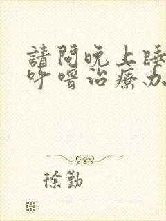 请问晚上睡觉打呼噜治疗办法