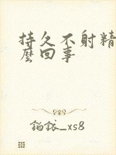 持久不射精是怎么回事