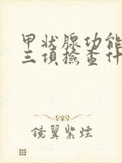 甲状腺功能常规三项检查什么