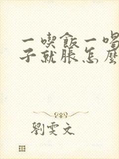 一吃饭一喝水肚子就胀怎么回事