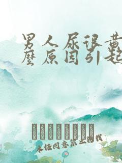 男人尿很黄是什么原因引起的