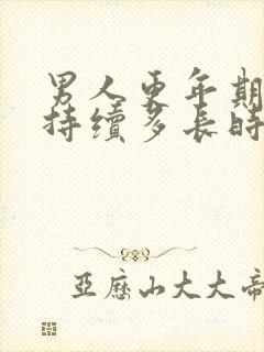 男人更年期症状持续多长时间