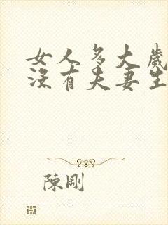 女人多大岁数就没有夫妻生活了