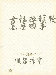 女性掉头发厉害怎么回事