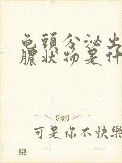 龟头分泌出白色脓状物是什么