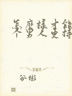 怎么样才能让一个男人更持久