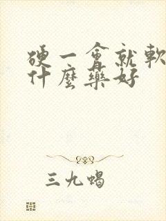 硬一会就软了吃什么药好