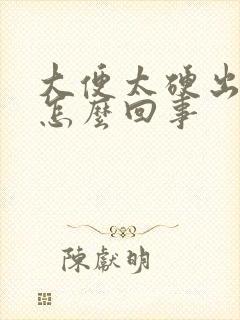 大便太硬出血是怎么回事