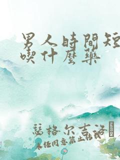 男人时间短咋办吃什么药