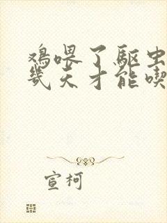 鸡喂了驱虫药蛋几天才能吃