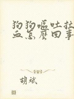 狗狗呕吐拉屎带血怎么回事