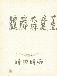 腰突不疼了但是腿脚麻是怎么回事