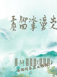 手脚冰凉出汗怎么回事男人