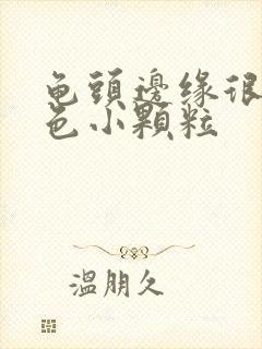 龟头边缘很多白色小颗粒