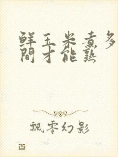 鲜玉米煮多长时间才能熟