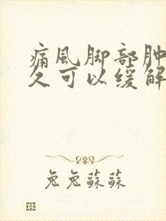 痛风脚部肿胀多久可以缓解