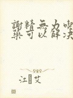 谢精无力吃什么药可以解决