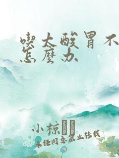 吃太酸胃不舒服怎么办