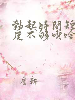 勃起时间短且硬度不够吃啥药