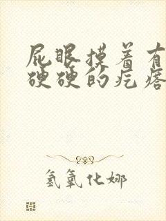 屁眼摸着有一个硬硬的疙瘩很疼