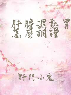 肝胆湿热胃有火怎么调理