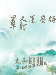 男人怎么持久不早射