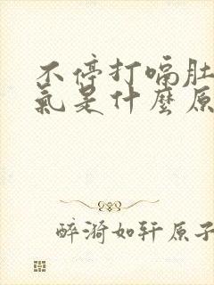 不停打嗝肚子胀气是什么原因