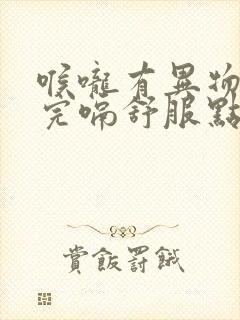 喉咙有异物感打完嗝舒服点