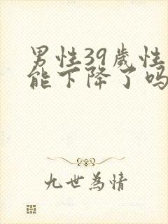 男性39岁性功能下降了吗