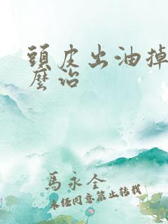 头皮出油掉发怎么治