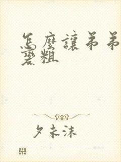 怎么让弟弟变长变粗