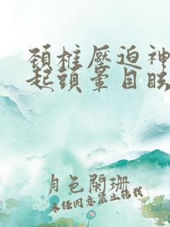 颈椎压迫神经引起头晕目眩怎么治疗