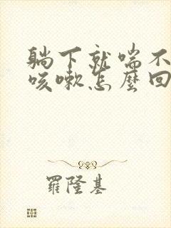 躺下就喘不上气咳嗽怎么回事