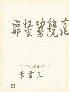 治性功能有障碍哪家医院比较好