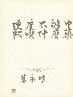 硬度不够中途疲软吃什么药快速硬起来