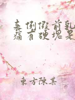 来例假前乳房胀痛有硬块是怎么回事