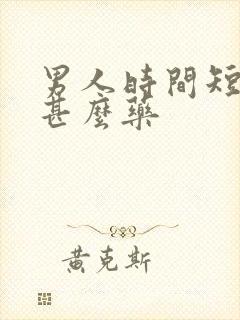 男人时间短该吃甚么药