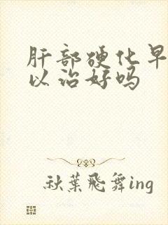 肝部硬化早期可以治好吗