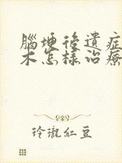 脑埂后遗症腿麻木怎样治疗