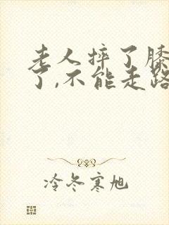 老人摔了膝盖肿了,不能走路